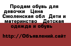 Продам обувь для девочки › Цена ­ 500-600 - Смоленская обл. Дети и материнство » Детская одежда и обувь   